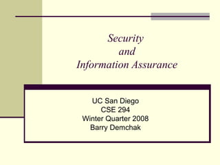 Security
and
Information Assurance
UC San Diego
CSE 294
Winter Quarter 2008
Barry Demchak
 