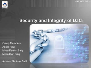 Security and Integrity of Data
Group Members
Adeel Riaz
Mirza Danish Baig
Mirza Ibad Baig
Advisor: Sir Amir Saifi
PAF KIET Fall 11
 