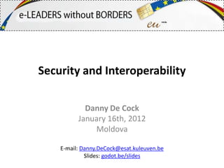 Security and Interoperability

            Danny De Cock
          January 16th, 2012
              Moldova

    E-mail: Danny.DeCock@esat.kuleuven.be
             Slides: godot.be/slides
 