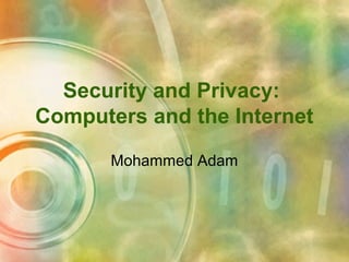 Security and Privacy:
Computers and the Internet
Mohammed Adam
 