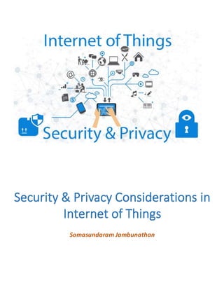 Security & Privacy Considerations in
Internet of Things
Somasundaram Jambunathan
 