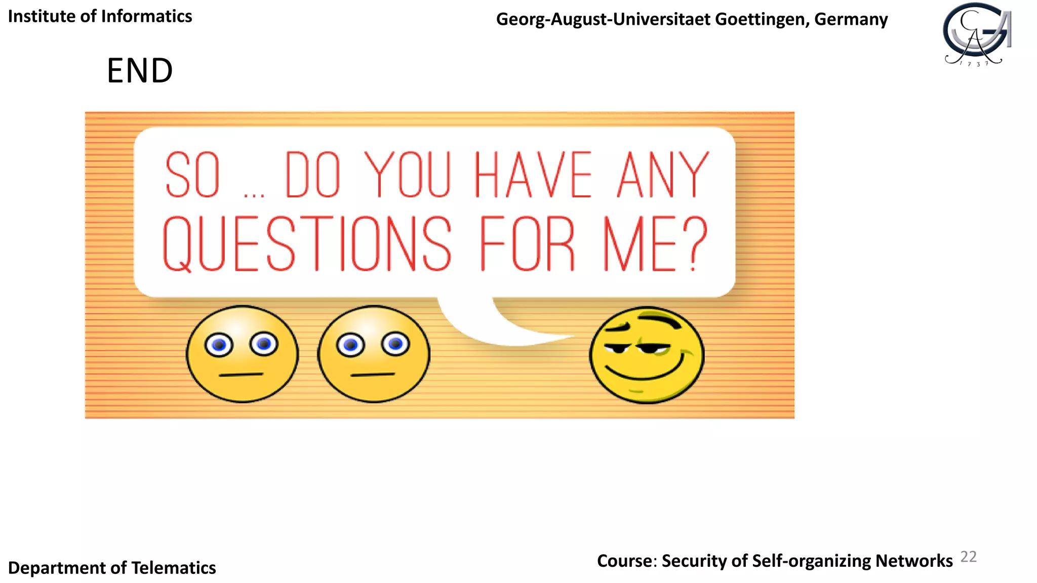 END
22
Institute of Informatics Georg-August-Universitaet Goettingen, Germany
Department of Telematics Course: Security of Self-organizing Networks
 