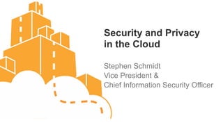 Security and Privacy
in the Cloud

Stephen Schmidt
Vice President &
Chief Information Security Officer
 
