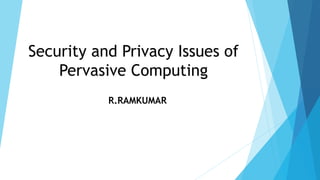 Security and Privacy Issues of
Pervasive Computing
R.RAMKUMAR
 