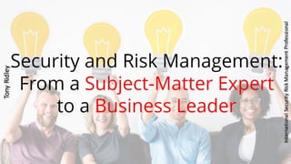 Security and risk management. from subject matter expert to business leader.tony ridley.security consultant