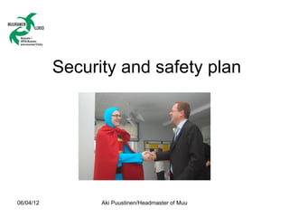 Security and safety plan




06/04/12         Aki Puustinen/Headmaster of Muurame High School
 