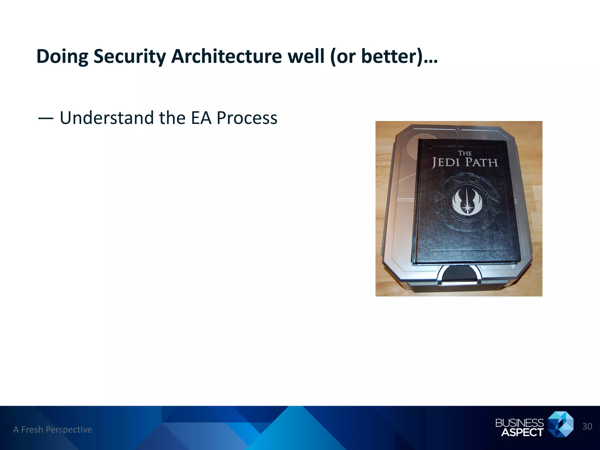 Doing Security Architecture well (or better)…

     — Understand the EA Process




A Fresh Perspective                                  30
 