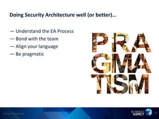 Doing Security Architecture well (or better)…

     — Understand the EA Process
     — Bond with the team
     — Align your language
     — Be pragmatic




A Fresh Perspective                                  33
 