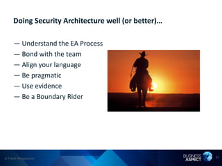 Doing Security Architecture well (or better)…

     — Understand the EA Process
     — Bond with the team
     — Align your language
     — Be pragmatic
     — Use evidence
     — Be a Boundary Rider




A Fresh Perspective                                  35
 
