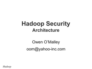Hadoop Security
Architecture
Owen O’Malley
oom@yahoo-inc.com

Hadoop

 