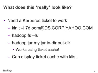 What does this *really* look like?
• Need a Kerberos ticket to work
– kinit –l 7d oom@DS.CORP.YAHOO.COM
– hadoop fs –ls
– ...
