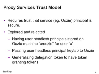 Proxy Services Trust Model
• Requires trust that service (eg. Oozie) principal is
secure.
• Explored and rejected
– Having...