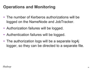 Operations and Monitoring
• The number of Kerberos authorizations will be
logged on the NameNode and JobTracker.
• Authori...