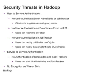 Security Threats in Hadoop
•

User to Service Authentication
– No User Authentication on NameNode or JobTracker
•

Client ...