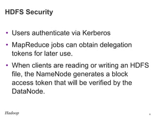 HDFS Security
• Users authenticate via Kerberos
• MapReduce jobs can obtain delegation
tokens for later use.
• When client...