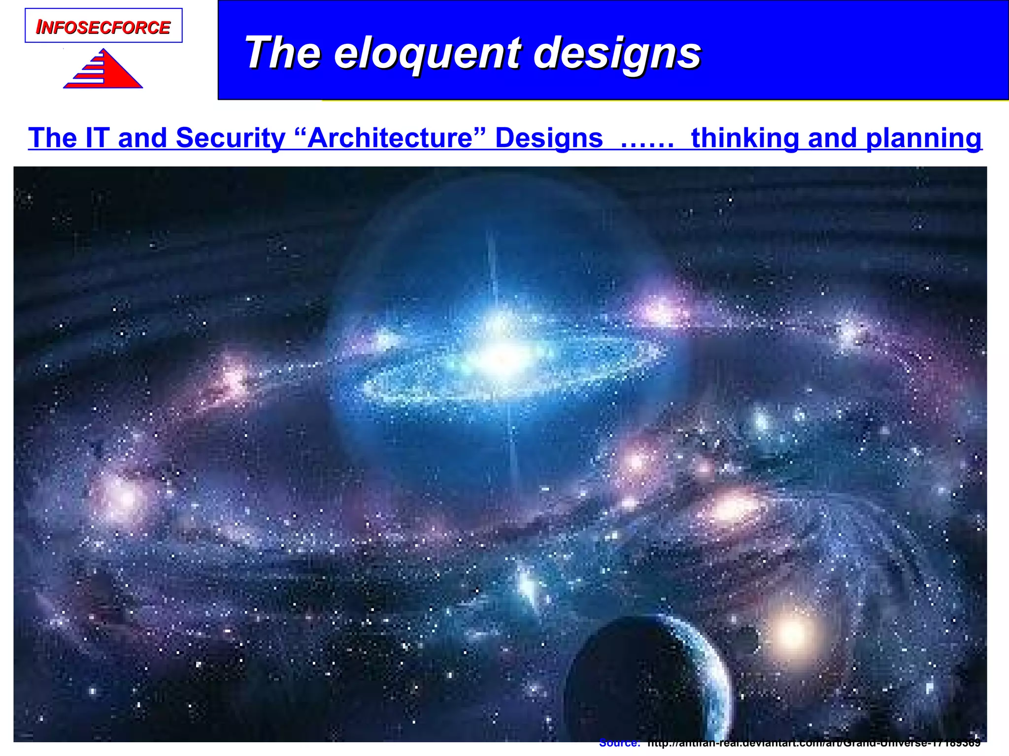 IINFOSECFORCENFOSECFORCE
The eloquent designsThe eloquent designs
The IT and Security “Architecture” Designs …… thinking and planning
Source: http://antifan-real.deviantart.com/art/Grand-Universe-17189369
 