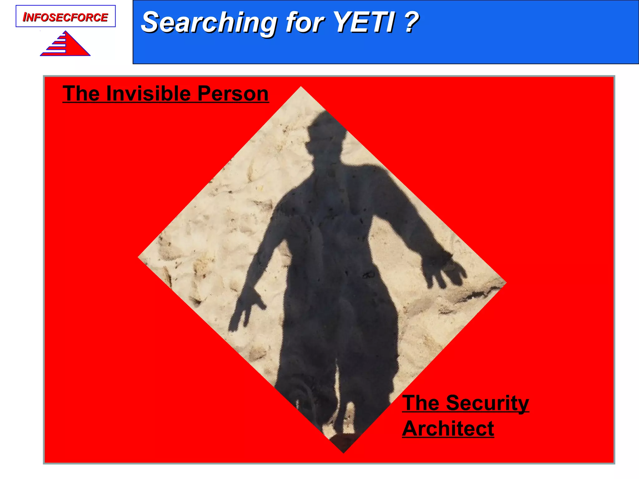 IINFOSECFORCENFOSECFORCE
Searching for YETI ?Searching for YETI ?
The Invisible Person
The Security
Architect
 