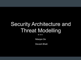 Security Architecture and
Threat Modelling
Nilanjan De
Devesh Bhatt
 