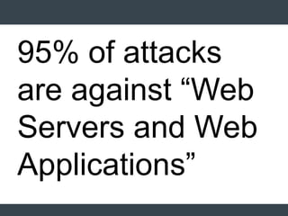 95% of attacks
are against “Web
Servers and Web
Applications”
 