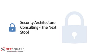 SecurityArchitecture
Consulting- TheNext
Stop!
 