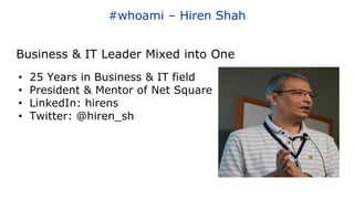 #whoami – Hiren Shah
• 25 Years in Business & IT field
• President & Mentor of Net Square
• LinkedIn: hirens
• Twitter: @hiren_sh
Business & IT Leader Mixed into One
 