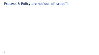 8
Process & Policy are not“out-of-scope”!
 