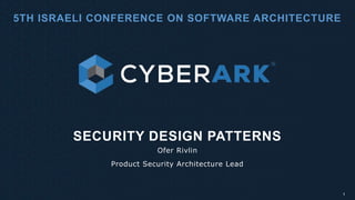 SECURITY DESIGN PATTERNS
Ofer Rivlin
Product Security Architecture Lead
1
5TH ISRAELI CONFERENCE ON SOFTWARE ARCHITECTURE
 