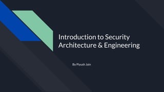 By Piyush Jain
Introduction to Security
Architecture & Engineering
 
