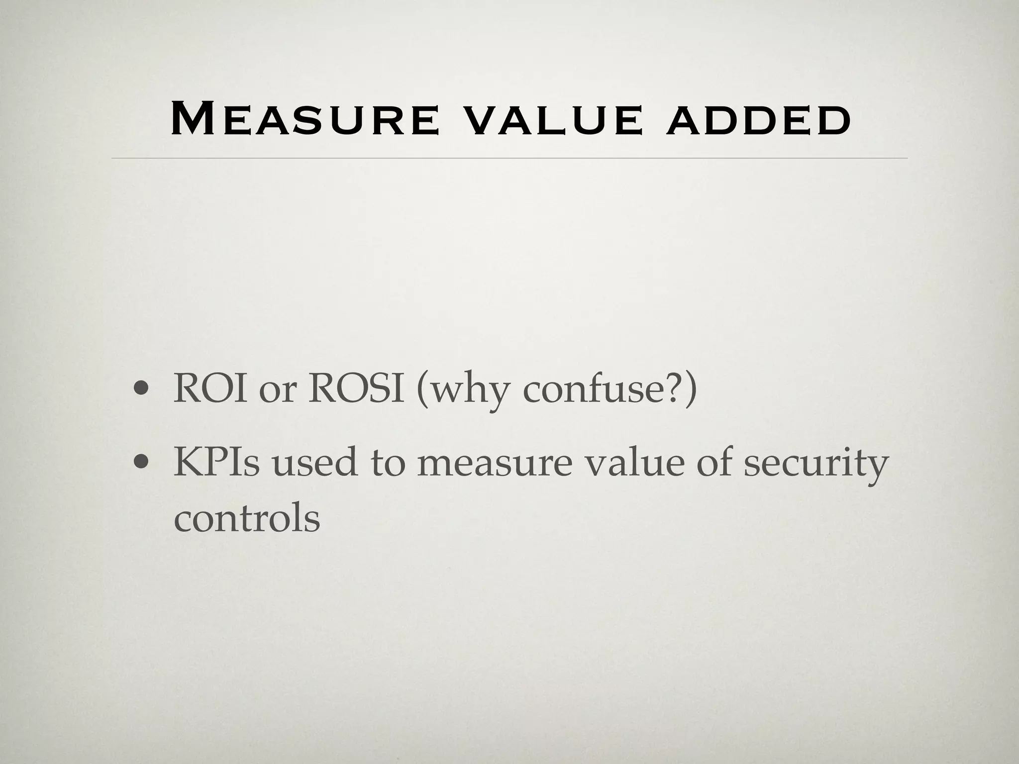 Measure value added



• ROI or ROSI (why confuse?)
• KPIs used to measure value of security
  controls
 