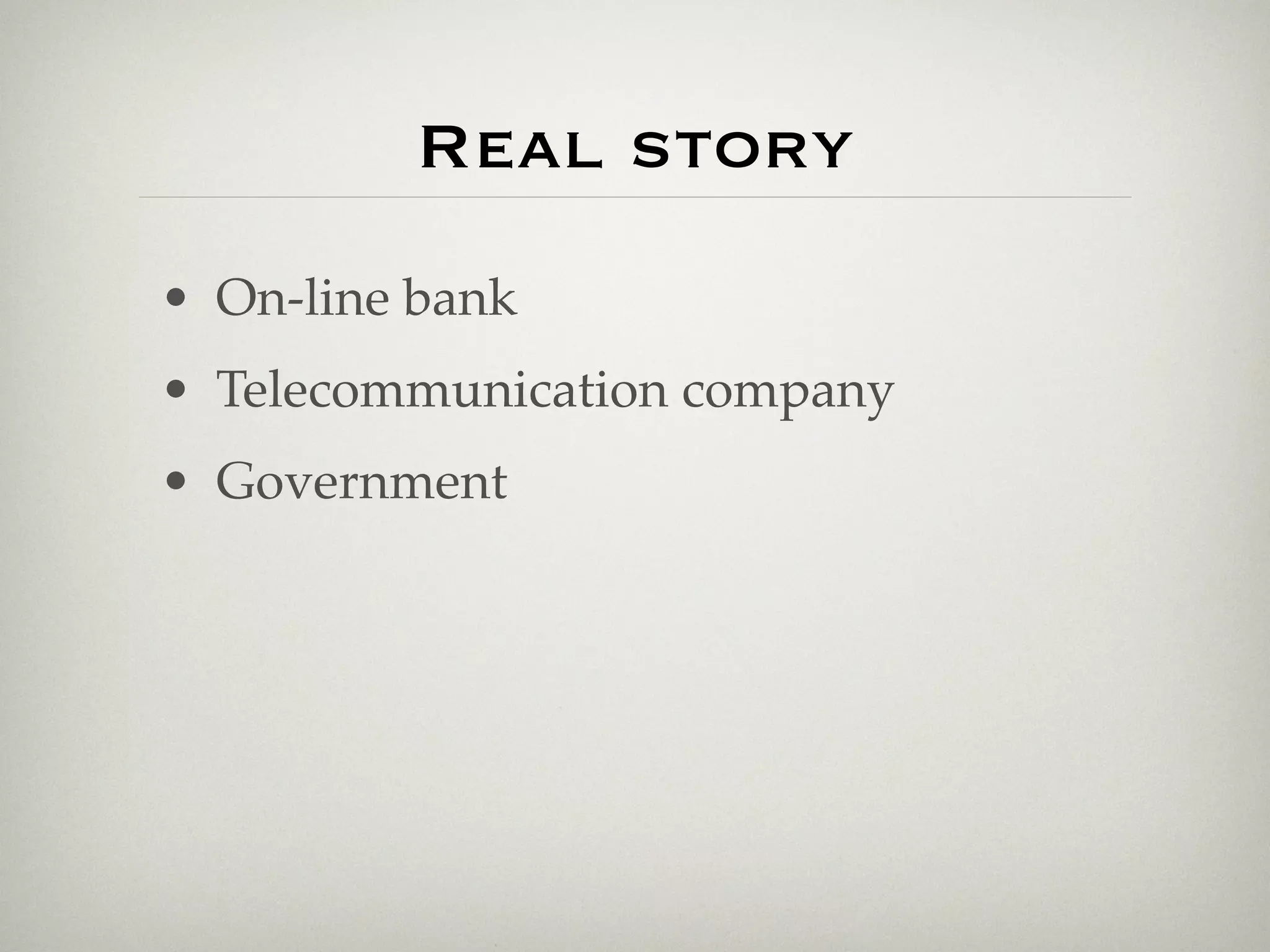 Real story
• On-line bank
• Telecommunication company
• Government
 
