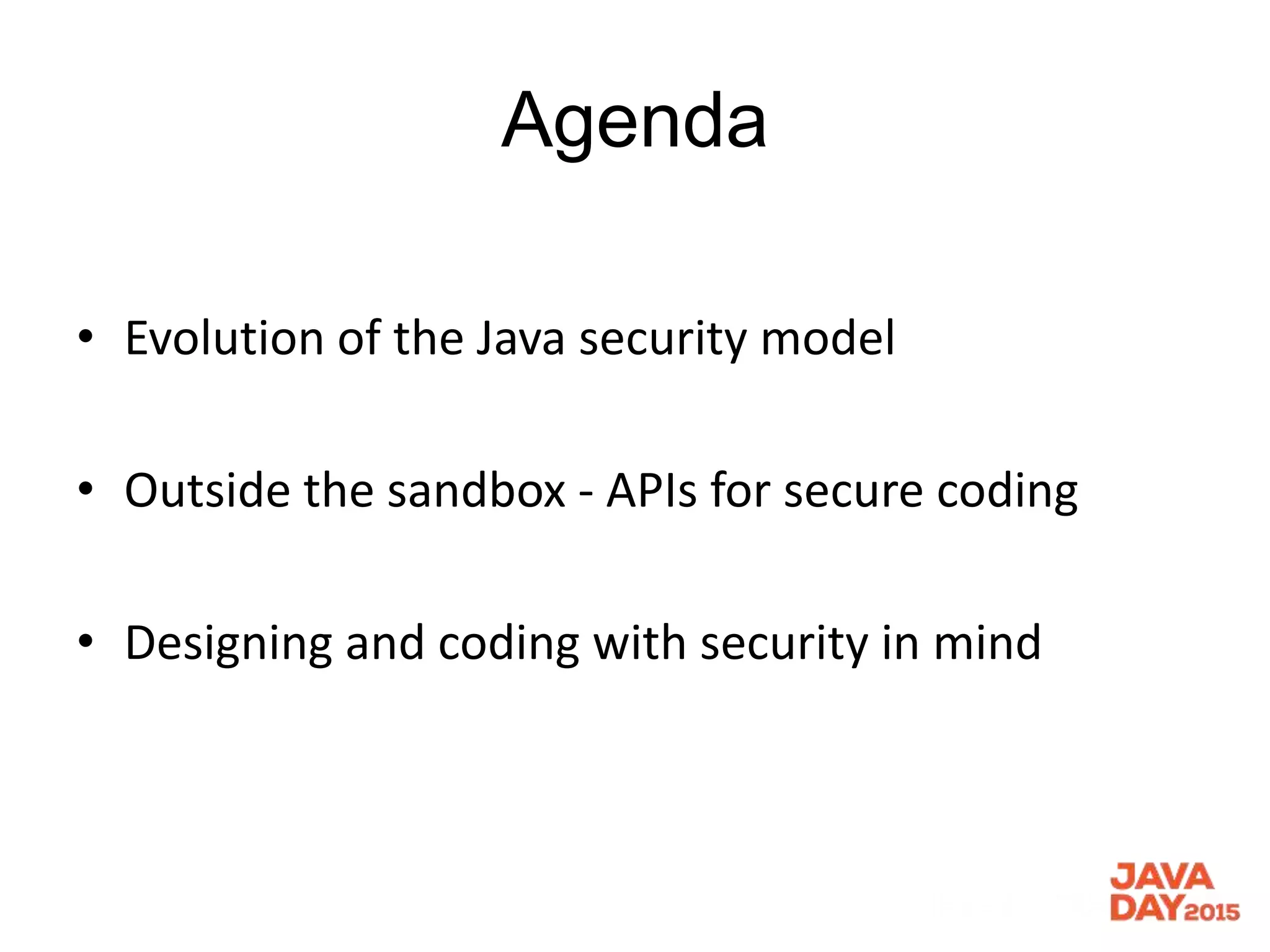 Agenda
• Evolution of the Java security model
• Outside the sandbox - APIs for secure coding
• Designing and coding with security in mind
 
