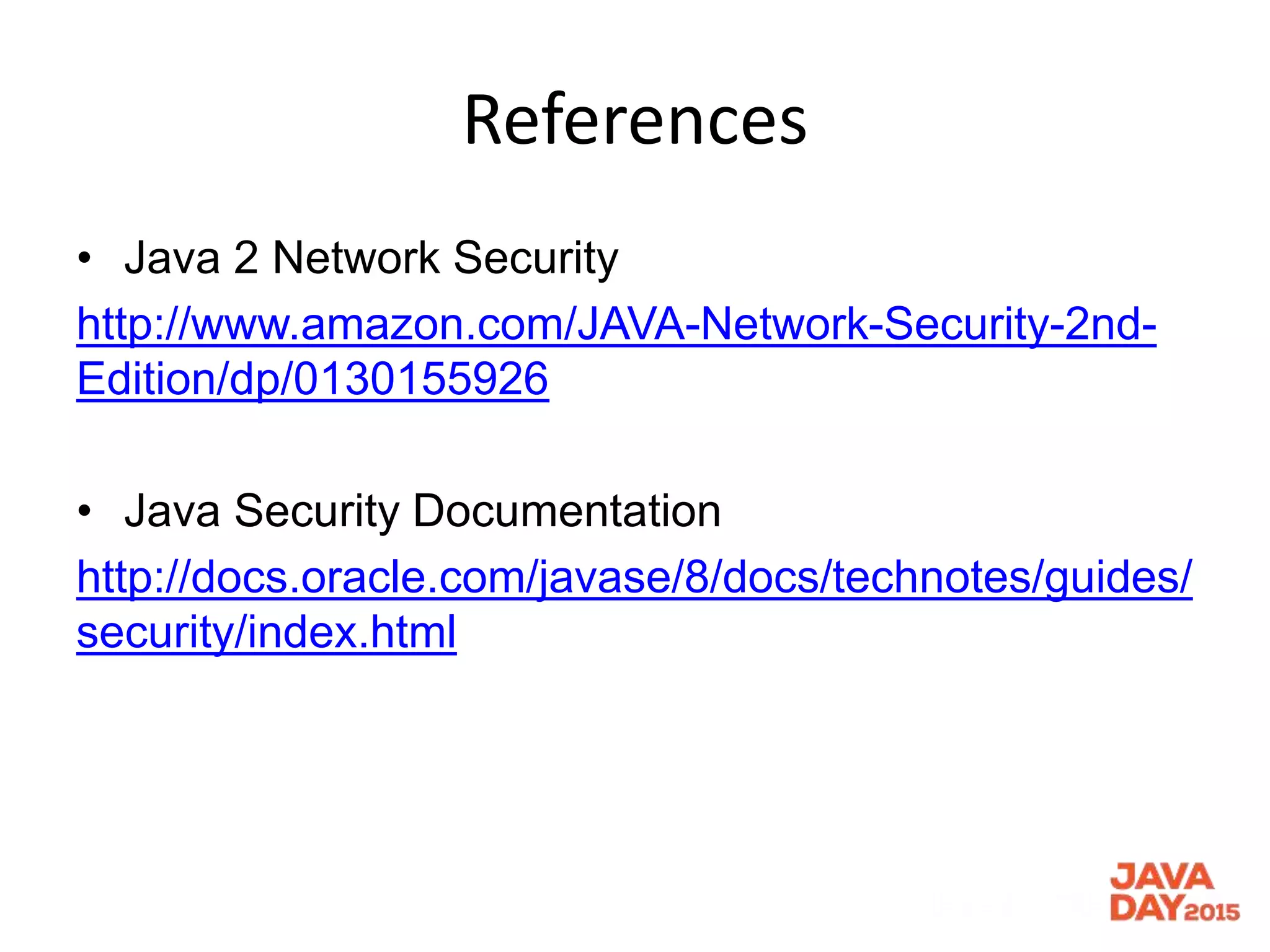 References
• Java 2 Network Security
http://www.amazon.com/JAVA-Network-Security-2nd-
Edition/dp/0130155926
• Java Security Documentation
http://docs.oracle.com/javase/8/docs/technotes/guides/
security/index.html
 