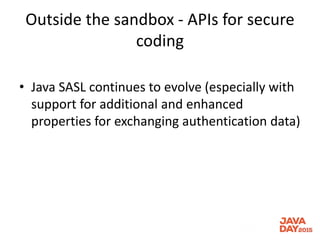 Outside the sandbox - APIs for secure
coding
• Java SASL continues to evolve (especially with
support for additional and enhanced
properties for exchanging authentication data)
 
