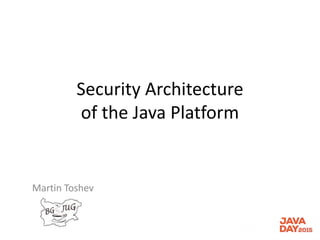 Security Architecture
of the Java Platform
Martin Toshev
 