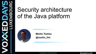 voxxeddays.com/luxembourg/ #voxxeddaysLU
Security architecture
of the Java platform
Martin Toshev
@martin_fmi
 
