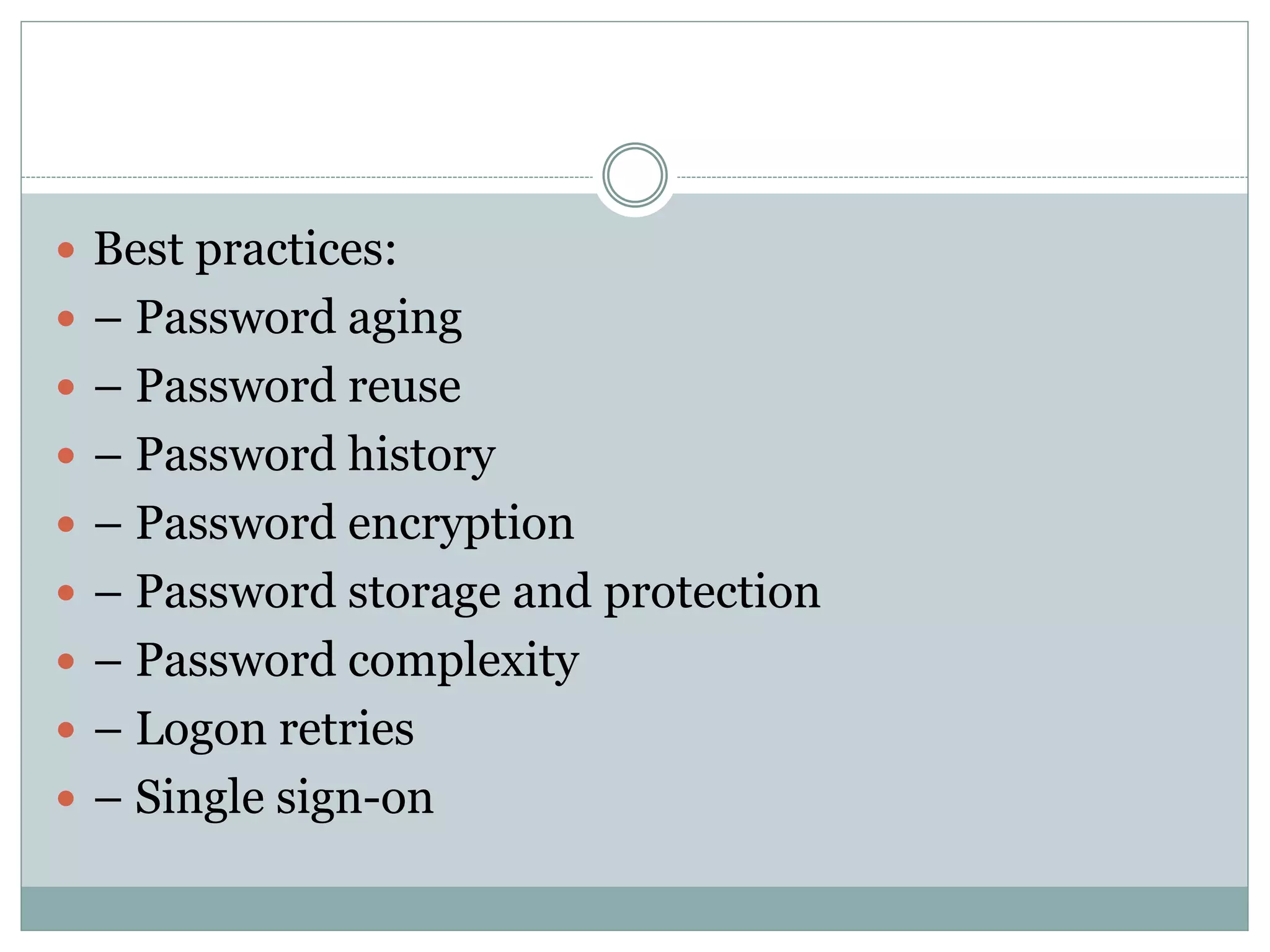  Best practices:
 – Password aging
 – Password reuse
 – Password history
 – Password encryption
 – Password storage and protection
 – Password complexity
 – Logon retries
 – Single sign-on
 