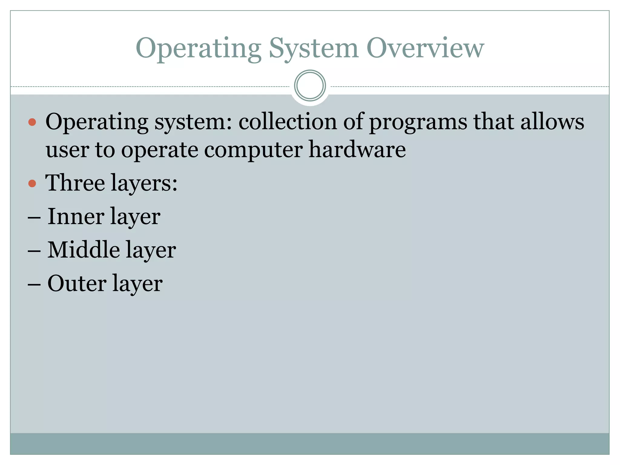 Operating System Overview
 Operating system: collection of programs that allows
user to operate computer hardware
 Three layers:
– Inner layer
– Middle layer
– Outer layer
 