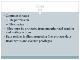 Files
 Common threats:
– File permission
– File sharing
 Files must be protected from unauthorized reading
and writing actions
 Data resides in files; protecting files protects data
 Read, write, and execute privileges
 