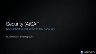 INTEGRITY
Security (A)SAP
(very) Short introduction to SAP security
Bruno Morisson <bm@integrity.pt>
 