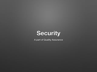 Security
A part of Quality Assurance
 