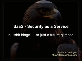 SaaS - Security as a Service
                  ------
bullshit bingo … or just a future glimpse



                                  by Vitor Domingos
                           http://vitordomingos.com
 