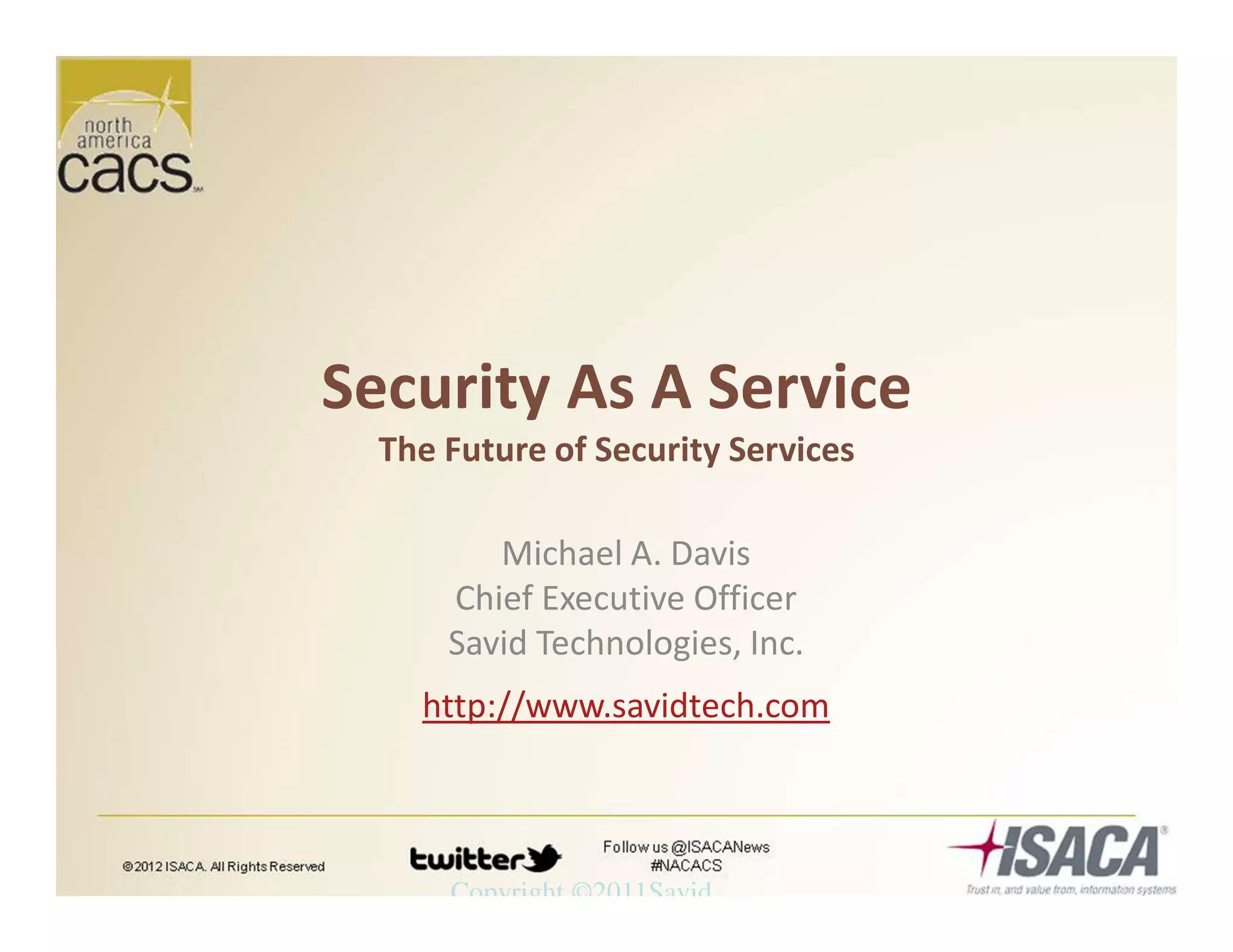 Copyright ©2011Savid
Security As A Service
The Future of Security Services
Michael A. Davis
Chief Executive Officer
Savid Technologies, Inc.
http://www.savidtech.com
 