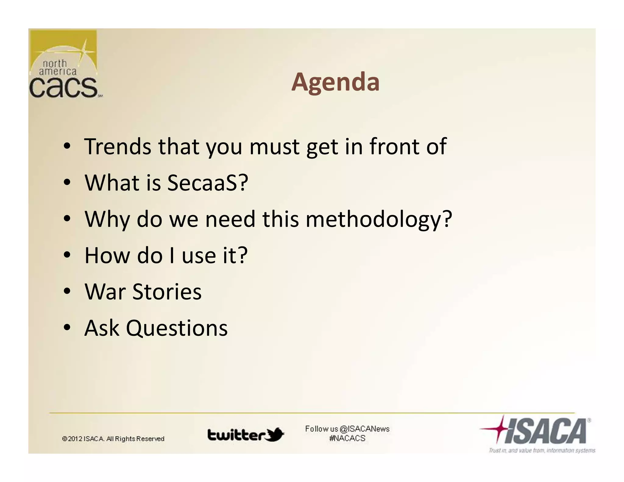 Agenda
• Trends that you must get in front of
• What is SecaaS?
• Why do we need this methodology?
• How do I use it?
• War Stories
• Ask Questions
 