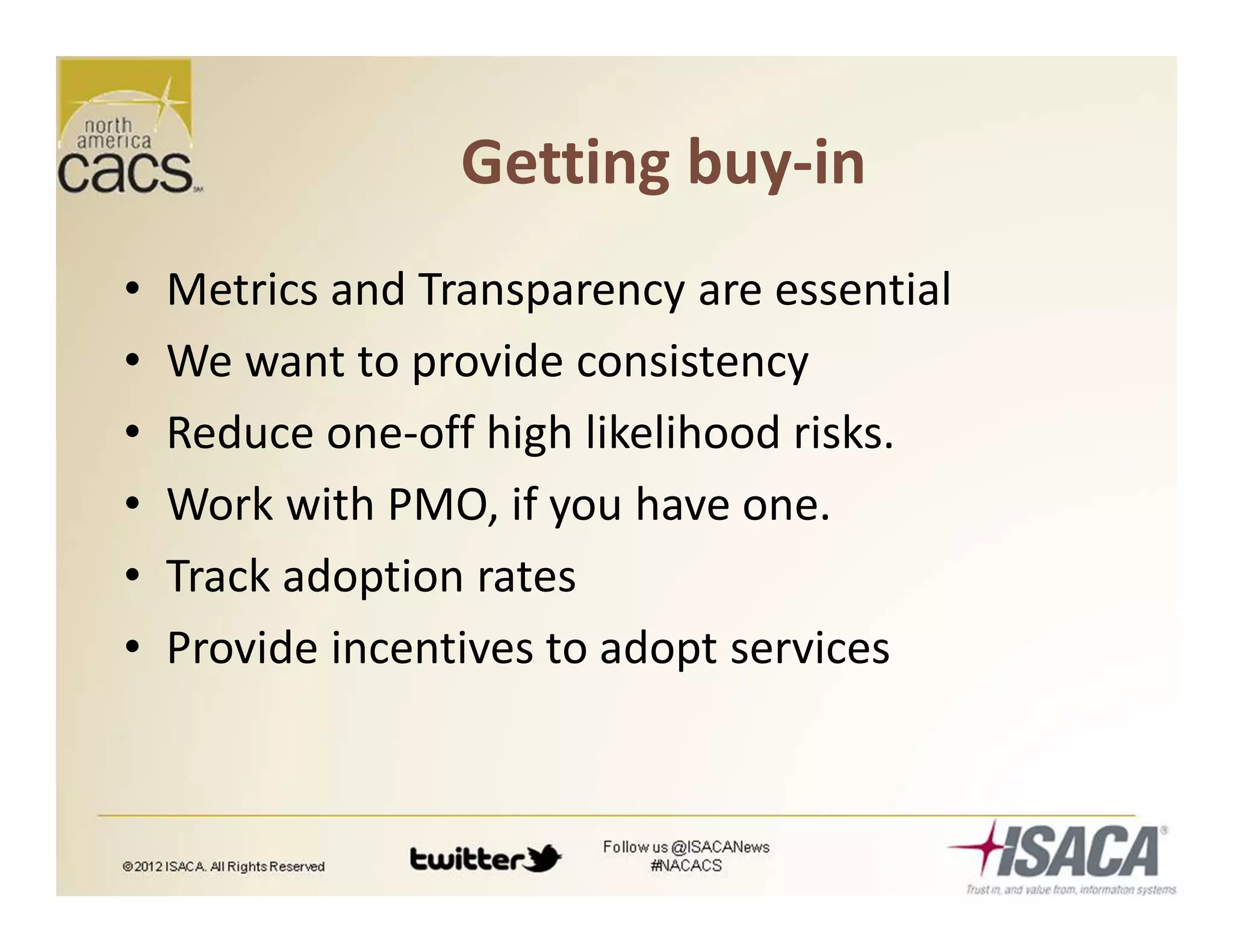 Getting buy-in
• Metrics and Transparency are essential
• We want to provide consistency
• Reduce one-off high likelihood risks.
• Work with PMO, if you have one.
• Track adoption rates
• Provide incentives to adopt services
 