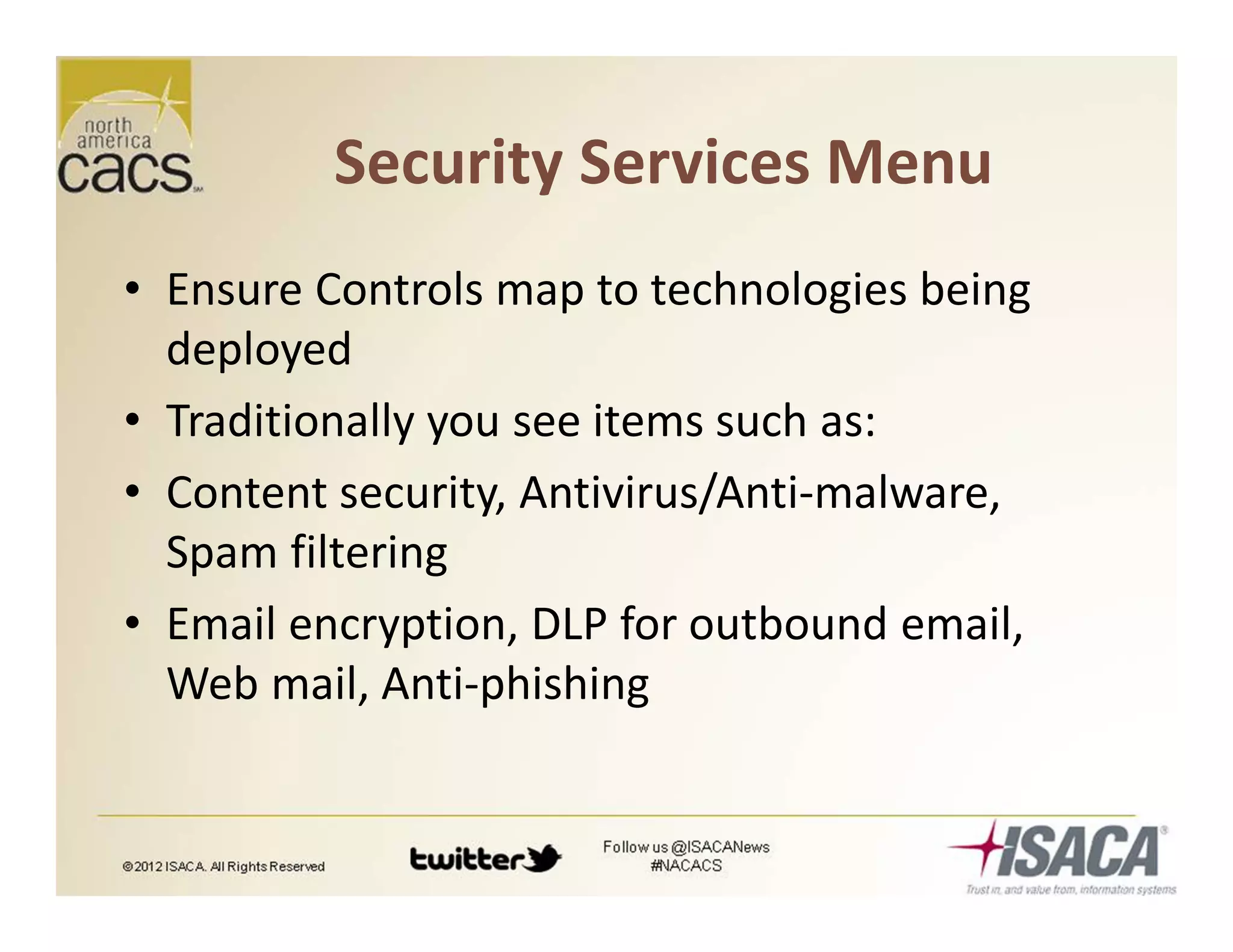 Security Services Menu
• Ensure Controls map to technologies being
deployed
• Traditionally you see items such as:
• Content security, Antivirus/Anti-malware,
Spam filtering
• Email encryption, DLP for outbound email,
Web mail, Anti-phishing
 