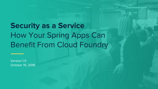 Version 1.0
October 10, 2018
Security as a Service
How Your Spring Apps Can
Benefit From Cloud Foundry
 