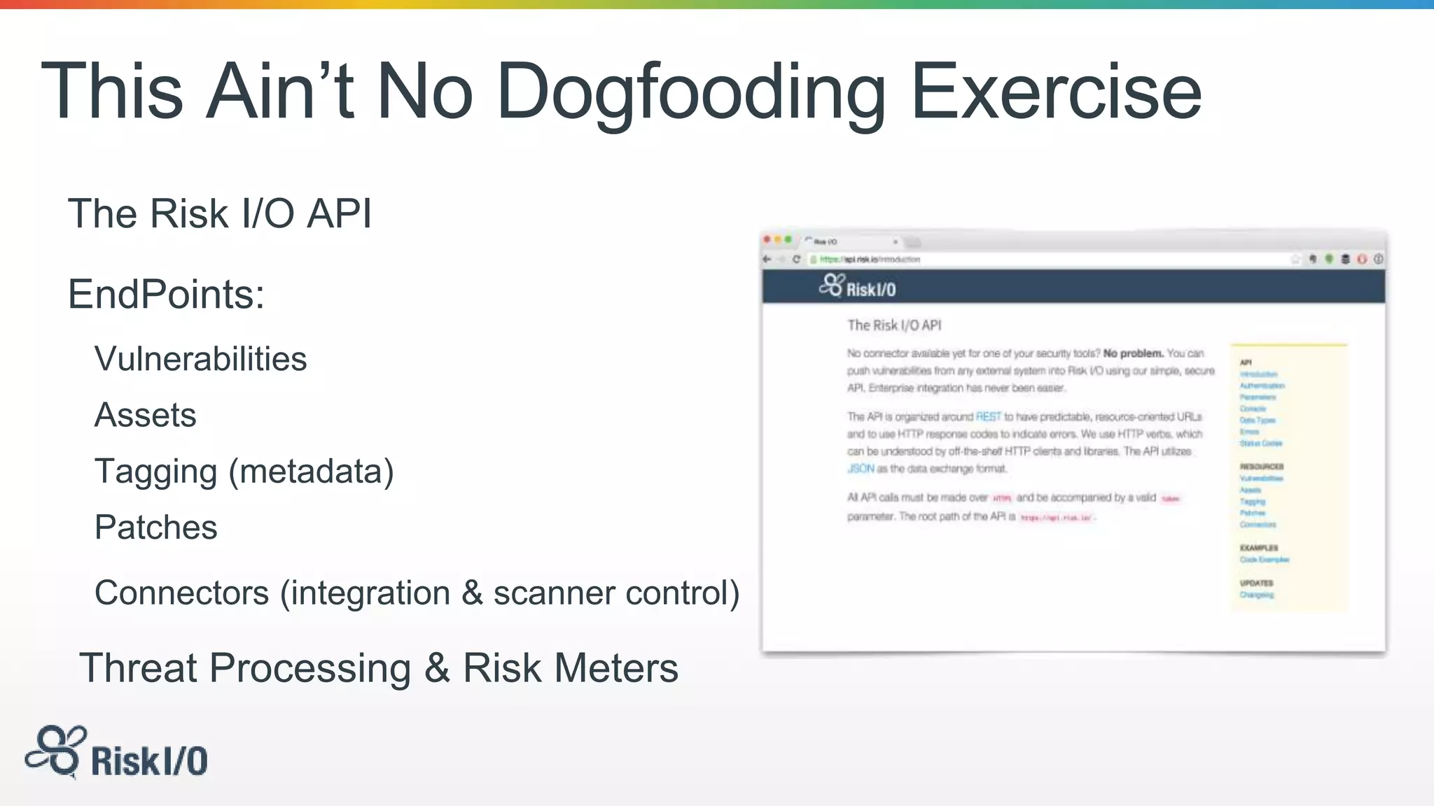 This Ain’t No Dogfooding Exercise
The Risk I/O API
EndPoints:
Vulnerabilities
Assets
Tagging (metadata)
Patches
Connectors (integration & scanner control)
Threat Processing & Risk Meters
 