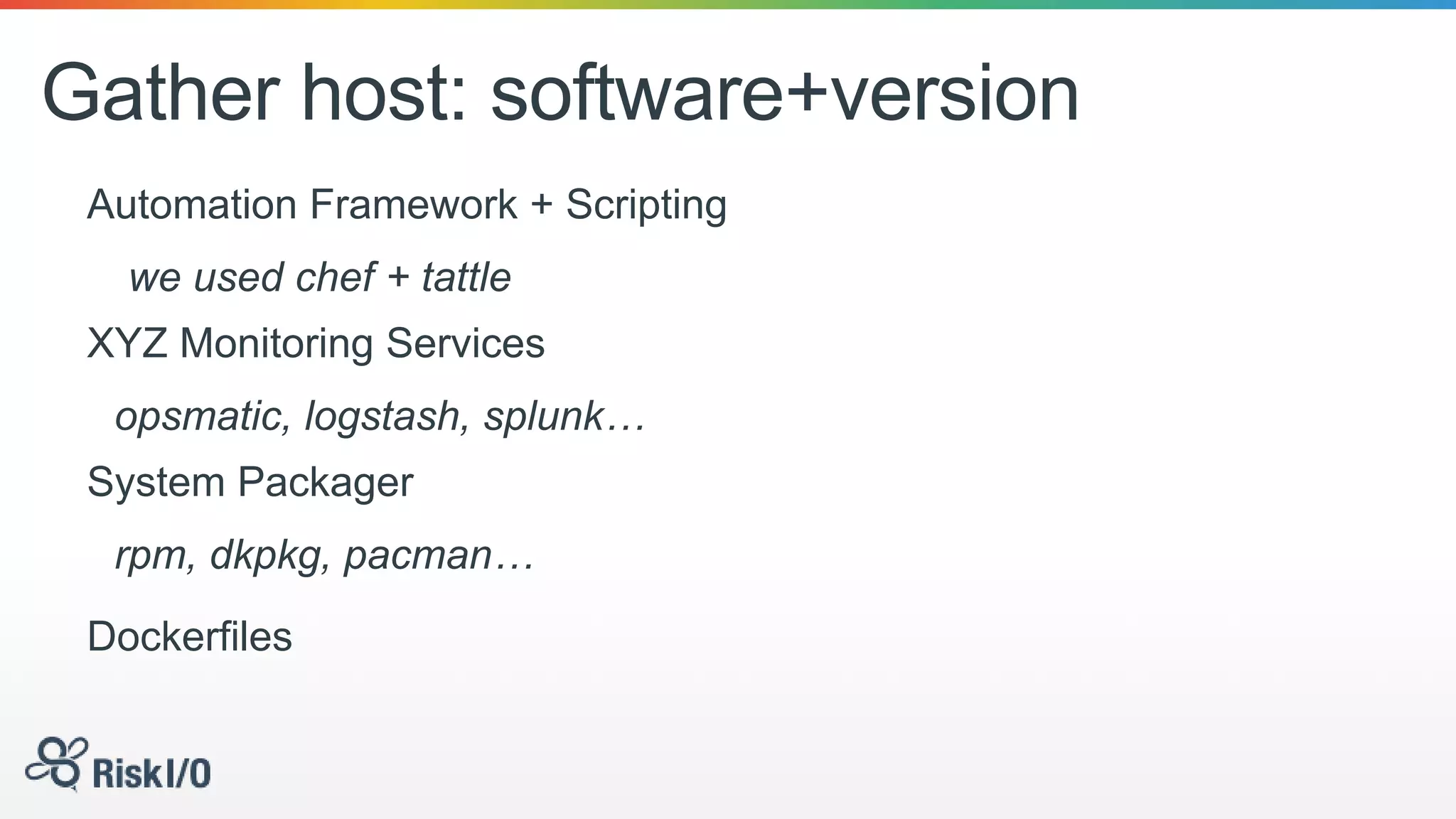 Gather host: software+version
Automation Framework + Scripting
we used chef + tattle
XYZ Monitoring Services
opsmatic, logstash, splunk…
System Packager
rpm, dkpkg, pacman…
Dockerfiles
 