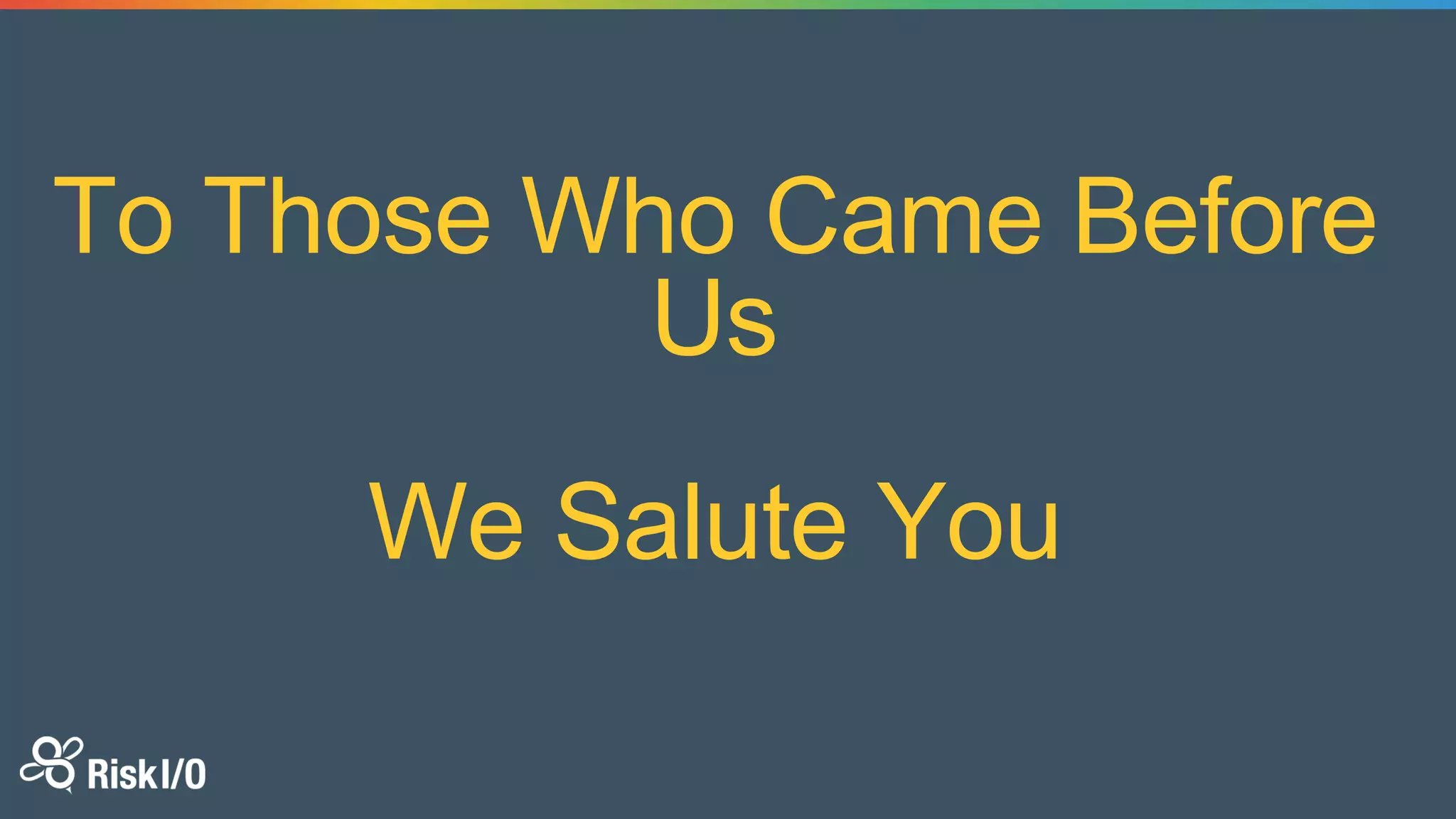 To Those Who Came Before
Us
We Salute You
 