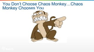You Don’t Choose Chaos Monkey…Chaos
Monkey Chooses You
 